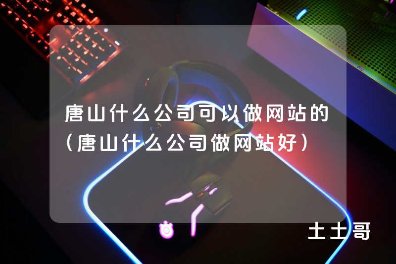 唐山什么公司可以做网站的(唐山什么公司做网站好) 唐山什么公司可以做网站的(唐山什么公司做网站好)