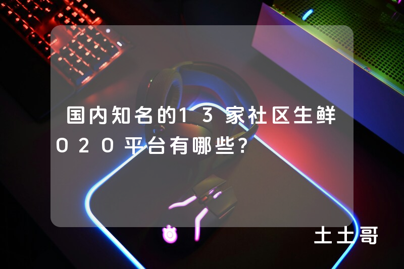 国内知名的13家社区生鲜O2O平台有哪些? 国内知名的13家社区生鲜O2O平台有哪些?