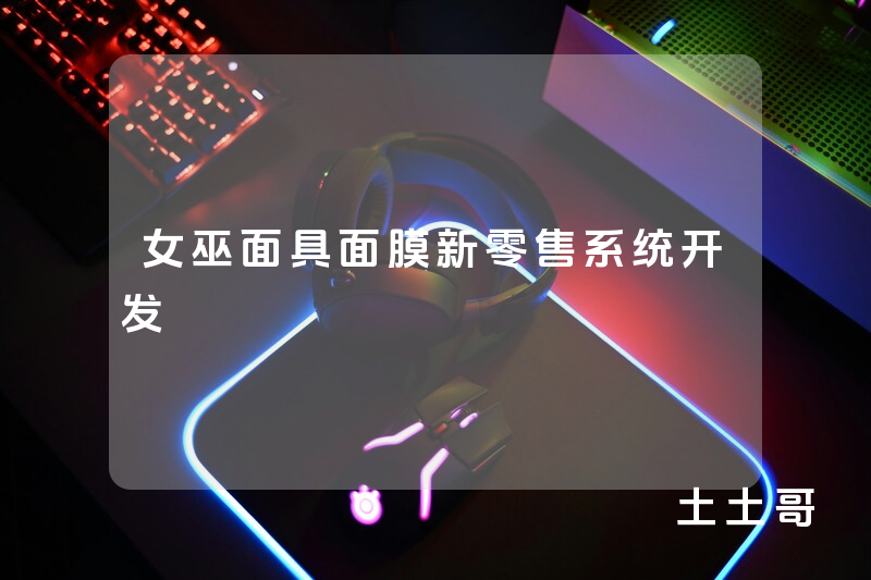 女巫面具面膜新零售系统开发 女巫面具面膜新零售系统开发