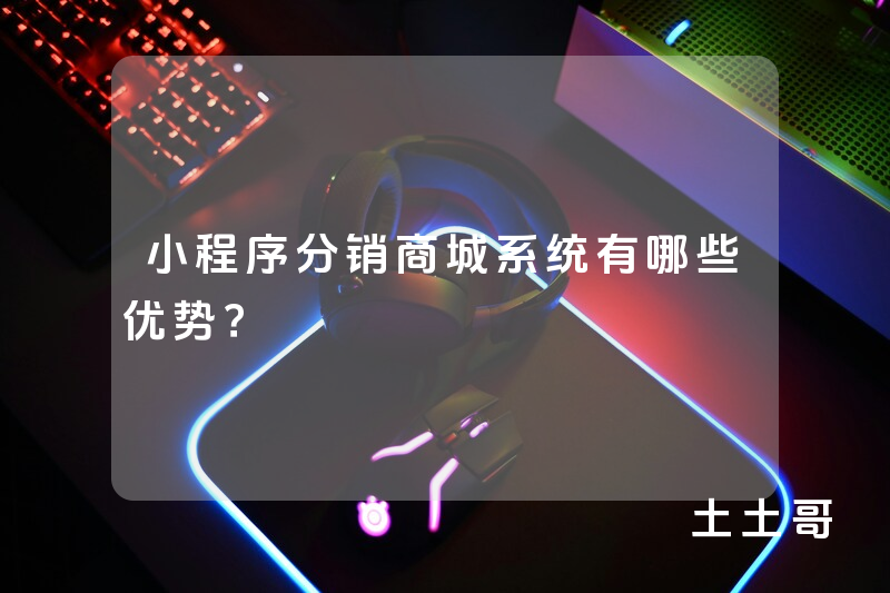 小程序分销商城系统有哪些优势? 小程序分销商城系统有哪些优势?