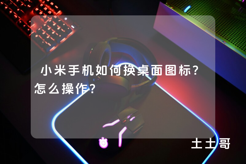 小米手机如何换桌面图标?怎么操作? 小米手机如何换桌面图标?怎么操作?