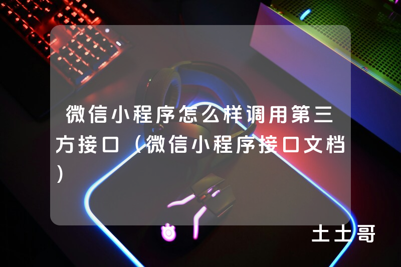 微信小程序怎么样调用第三方接口(微信小程序接口文档) 微信小程序怎么样调用第三方接口(微信小程序接口文档)