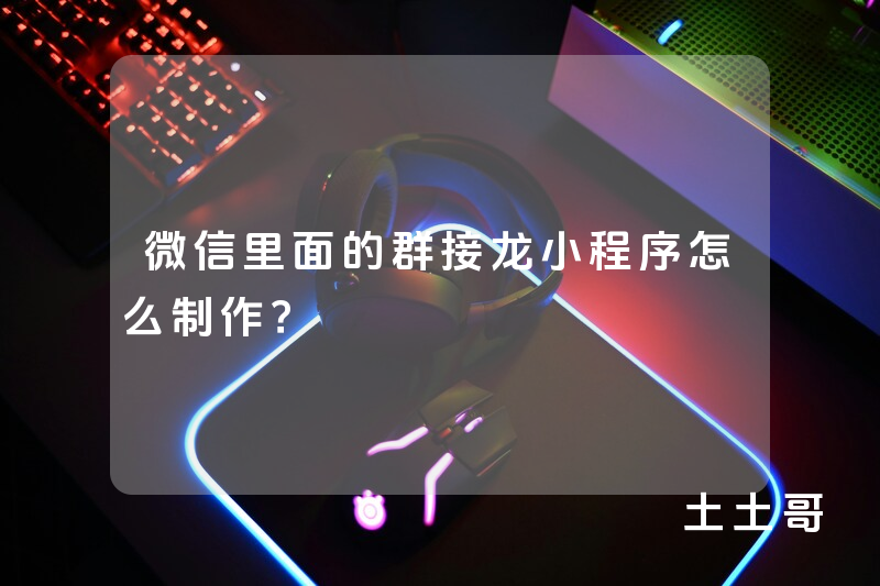 微信里面的群接龙小程序怎么制作? 微信里面的群接龙小程序怎么制作?