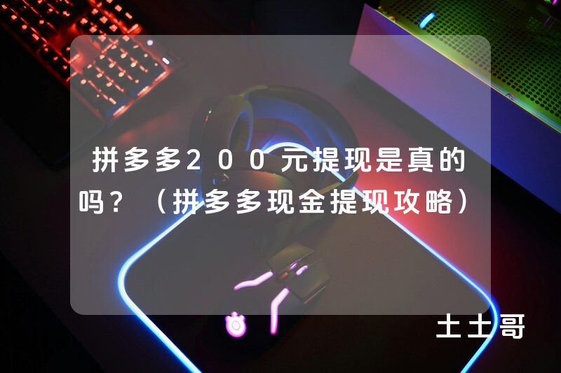 拼多多200元提现是真的吗?(拼多多现金提现攻略) 拼多多200元提现是真的吗?(拼多多现金提现攻略)