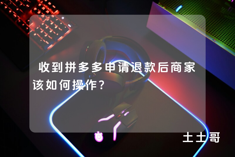 收到拼多多申请退款后商家该如何操作? 收到拼多多申请退款后商家该如何操作?