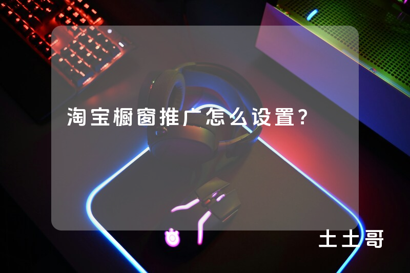 淘宝橱窗推广怎么设置? 淘宝橱窗推广怎么设置?