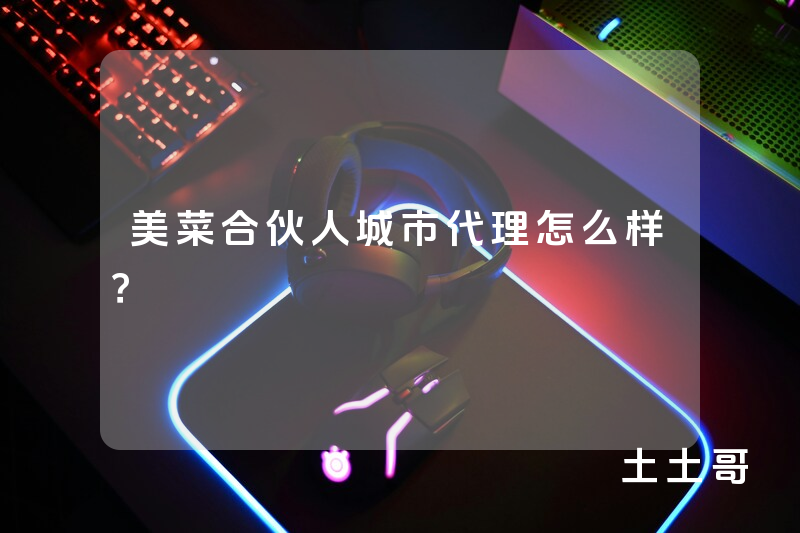 美菜合伙人城市代理怎么样? 美菜合伙人城市代理怎么样?