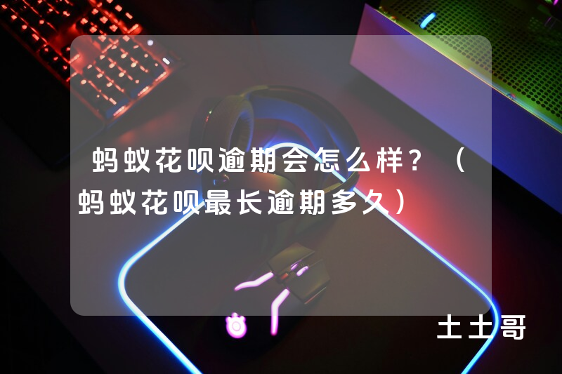 蚂蚁花呗逾期会怎么样?(蚂蚁花呗最长逾期多久) 蚂蚁花呗逾期会怎么样?(蚂蚁花呗最长逾期多久)