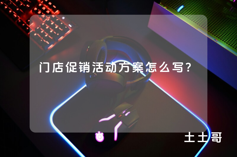 门店促销活动方案怎么写? 门店促销活动方案怎么写?