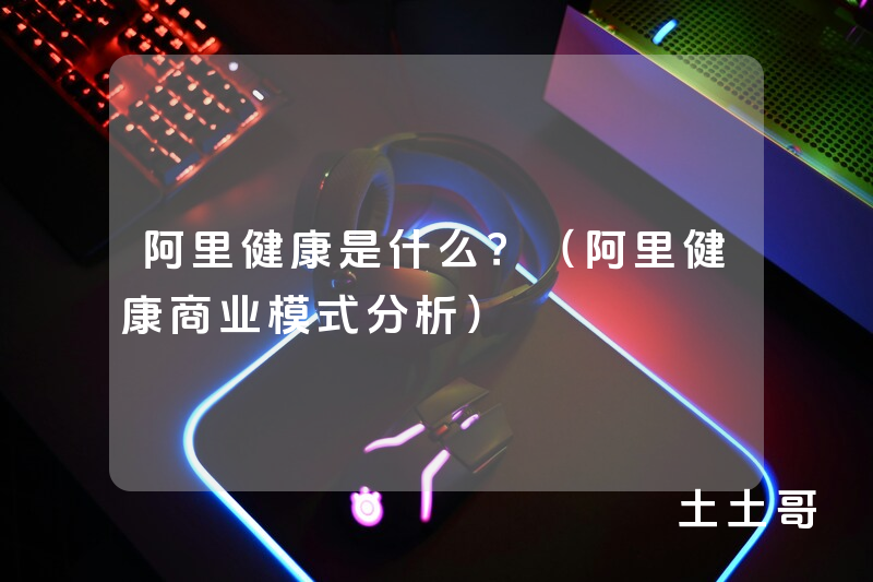 阿里健康是什么?(阿里健康商业模式分析) 阿里健康是什么?(阿里健康商业模式分析)