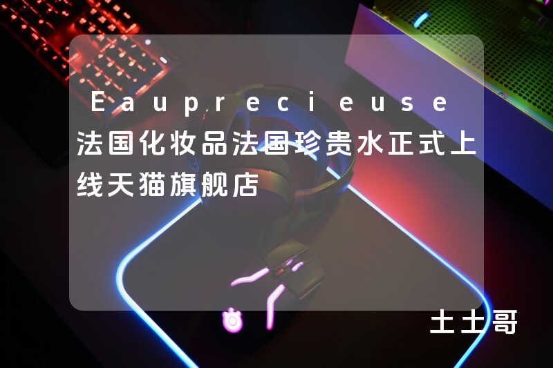 Eauprecieuse法国化妆品法国珍贵水正式上线天猫旗舰店 Eauprecieuse法国化妆品法国珍贵水正式上线天猫旗舰店