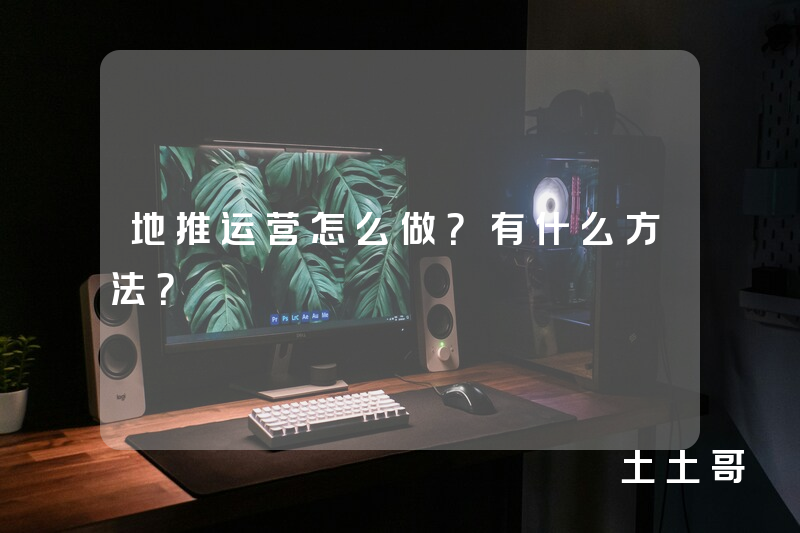地推运营怎么做?有什么方法? 地推运营怎么做?有什么方法?