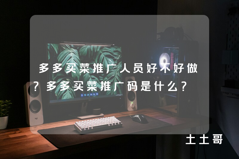 多多买菜推广人员好不好做?多多买菜推广码是什么? 多多买菜推广人员好不好做?多多买菜推广码是什么?