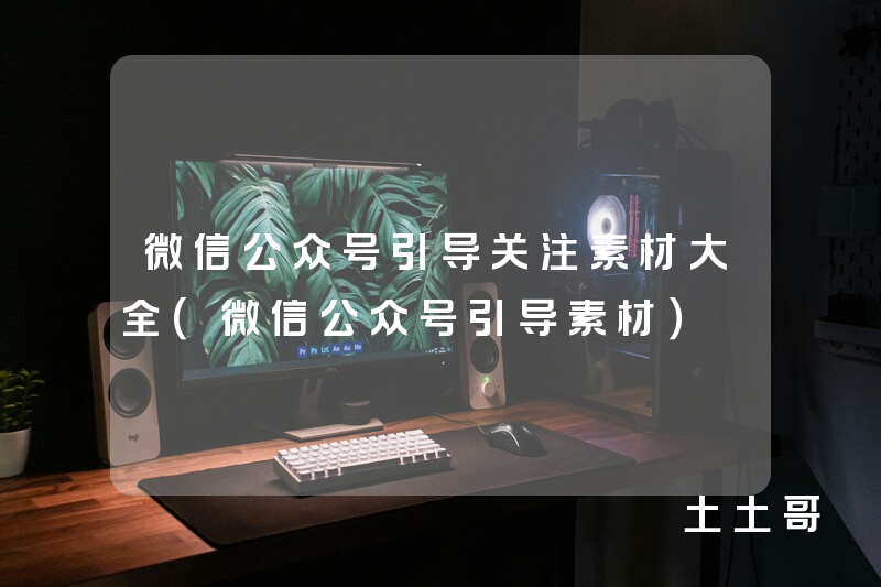 微信公众号引导关注素材大全(微信公众号引导素材) 微信公众号引导关注素材大全(微信公众号引导素材)