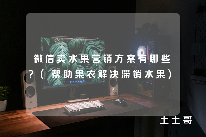 微信卖水果营销方案有哪些?(帮助果农解决滞销水果) 微信卖水果营销方案有哪些?(帮助果农解决滞销水果)