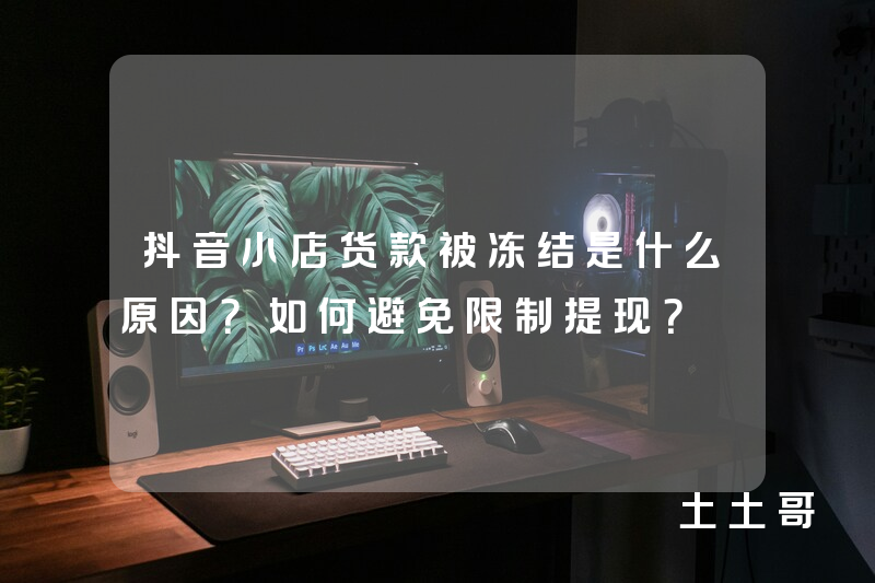 抖音小店货款被冻结是什么原因?如何避免限制提现? 抖音小店货款被冻结是什么原因?如何避免限制提现?