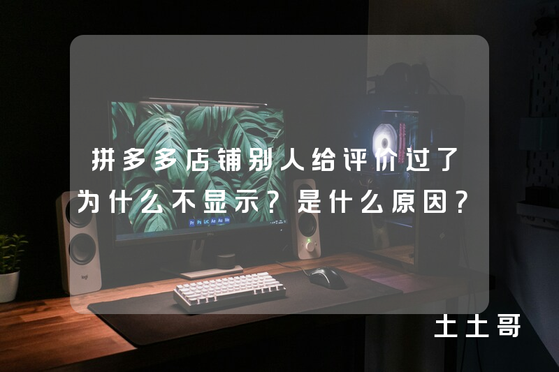 拼多多店铺别人给评价过了为什么不显示?是什么原因? 拼多多店铺别人给评价过了为什么不显示?是什么原因?