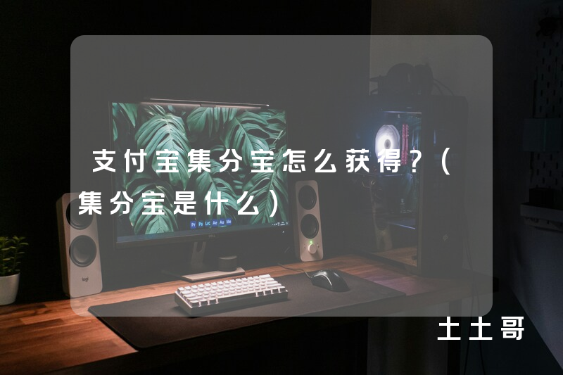 支付宝集分宝怎么获得?(集分宝是什么) 支付宝集分宝怎么获得?(集分宝是什么)