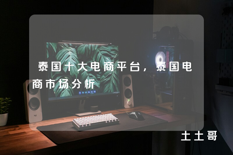 泰国十大电商平台,泰国电商市场分析 泰国十大电商平台,泰国电商市场分析