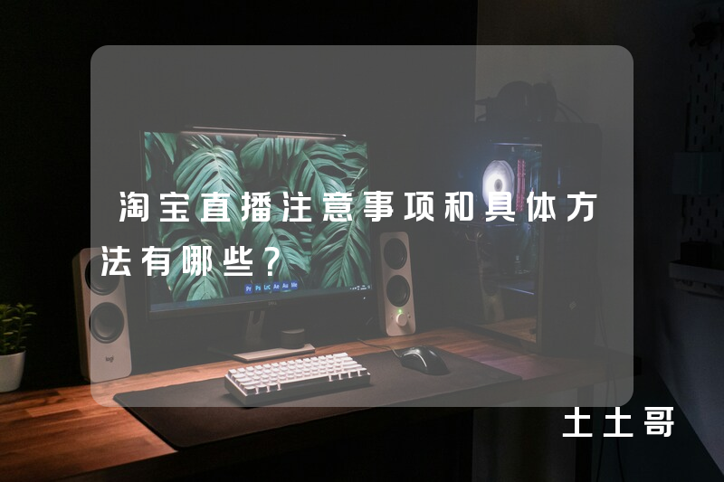 淘宝直播注意事项和具体方法有哪些? 淘宝直播注意事项和具体方法有哪些?