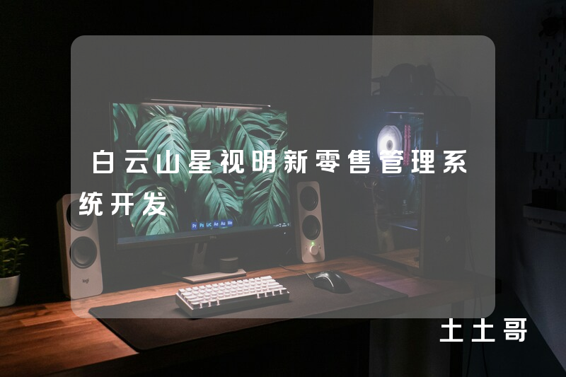 白云山星视明新零售管理系统开发 白云山星视明新零售管理系统开发
