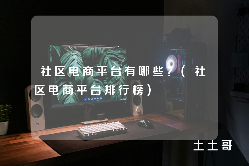 社区电商平台有哪些?(社区电商平台排行榜) 社区电商平台有哪些?(社区电商平台排行榜)