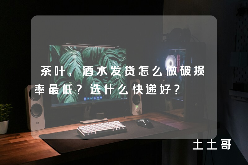 茶叶、酒水发货怎么做破损率最低?选什么快递好? 茶叶、酒水发货怎么做破损率最低?选什么快递好?