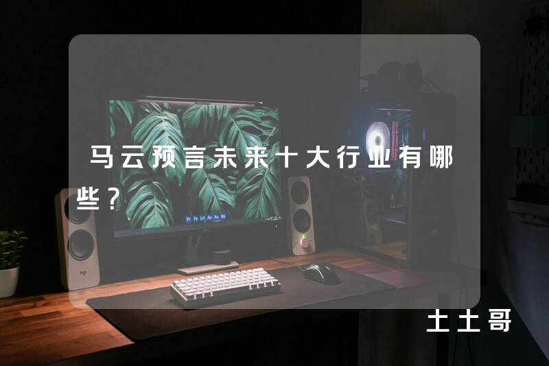 马云预言未来十大行业有哪些? 马云预言未来十大行业有哪些?