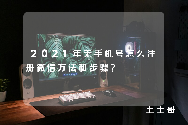 2021年无手机号怎么注册微信方法和步骤? 2021年无手机号怎么注册微信方法和步骤?