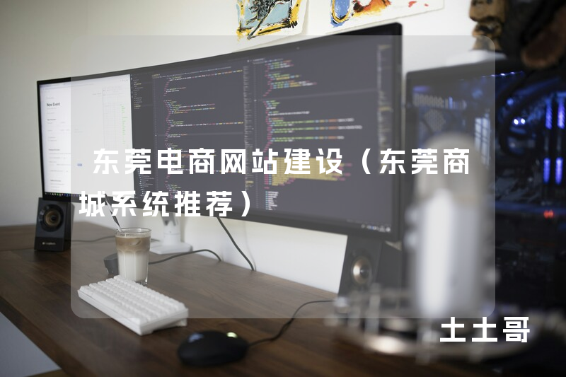 东莞电商网站建设(东莞商城系统推荐) 东莞电商网站建设(东莞商城系统推荐)