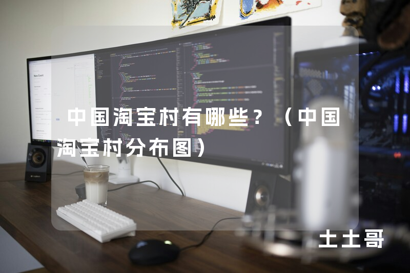 中国淘宝村有哪些?(中国淘宝村分布图) 中国淘宝村有哪些?(中国淘宝村分布图)