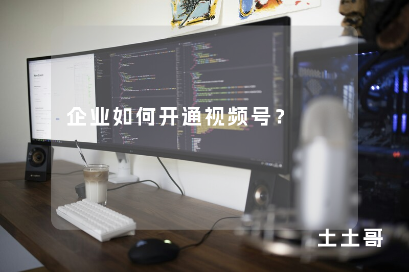 企业如何开通视频号? 企业如何开通视频号?