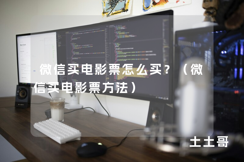 微信买电影票怎么买?(微信买电影票方法) 微信买电影票怎么买?(微信买电影票方法)