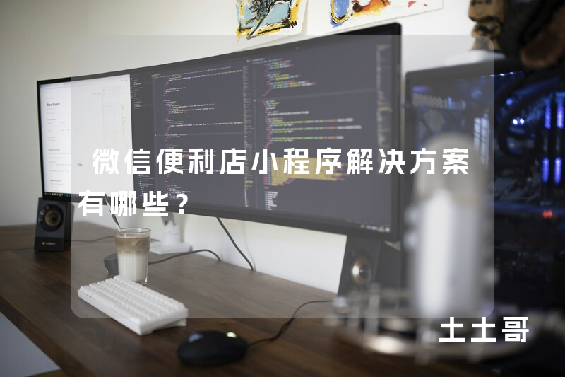 微信便利店小程序解决方案有哪些? 微信便利店小程序解决方案有哪些?