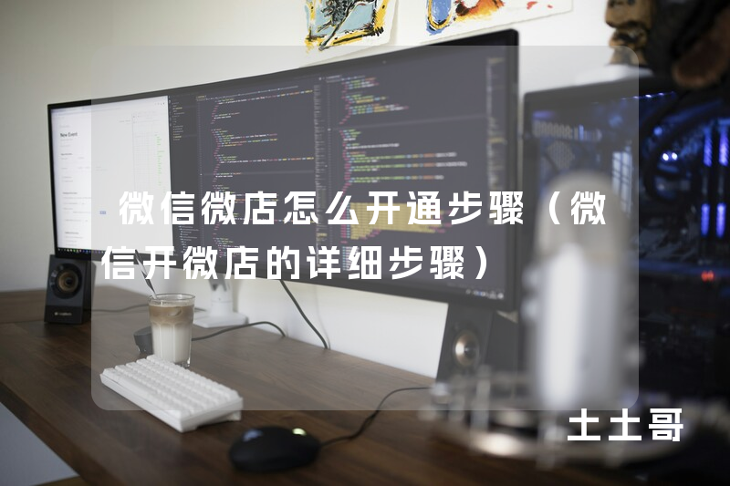 微信微店怎么开通步骤(微信开微店的详细步骤) 微信微店怎么开通步骤(微信开微店的详细步骤)