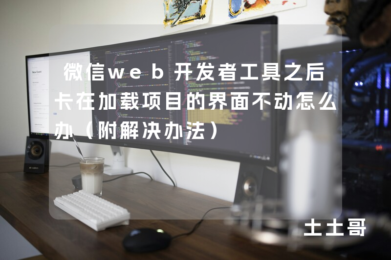 微信web开发者工具之后卡在加载项目的界面不动怎么办(附解决办法) 微信web开发者工具之后卡在加载项目的界面不动怎么办(附解决办法)
