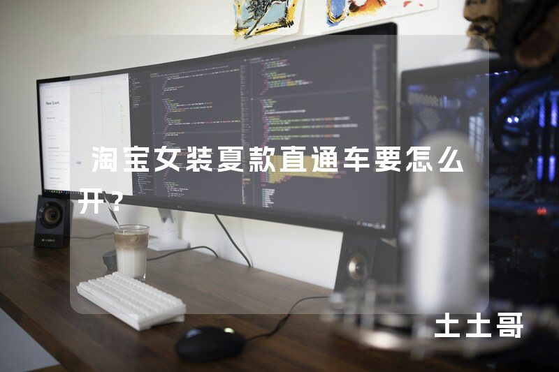 淘宝女装夏款直通车要怎么开? 淘宝女装夏款直通车要怎么开?