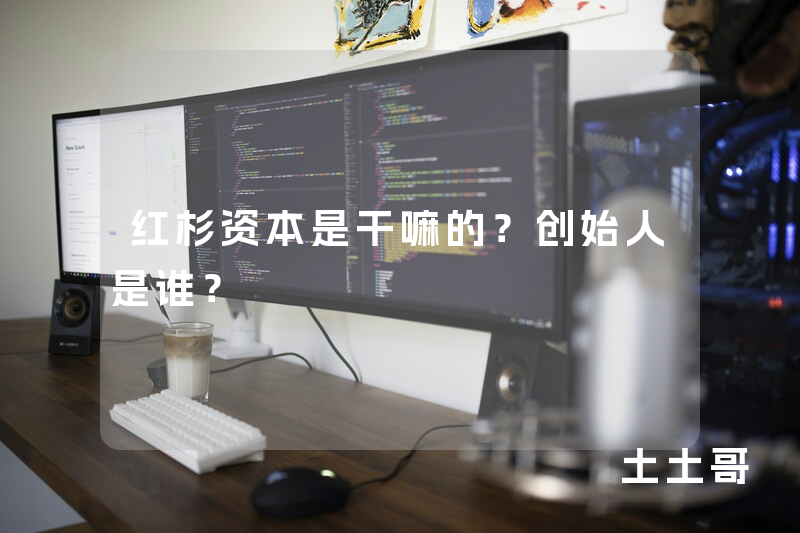 红杉资本是干嘛的?创始人是谁? 红杉资本是干嘛的?创始人是谁?