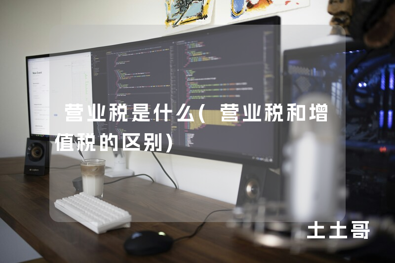 营业税是什么(营业税和增值税的区别) 营业税是什么(营业税和增值税的区别)