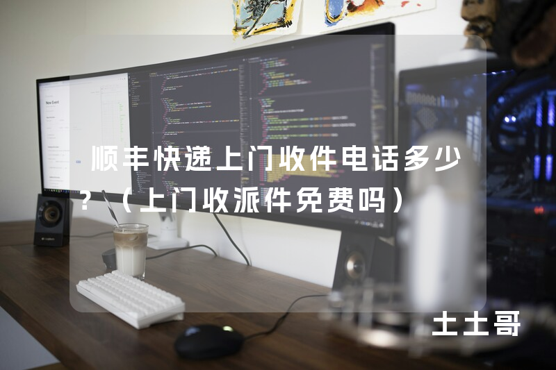 顺丰快递上门收件电话多少?(上门收派件免费吗) 顺丰快递上门收件电话多少?(上门收派件免费吗)
