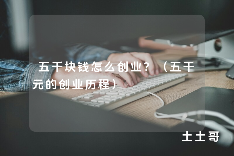 五千块钱怎么创业?(五千元的创业历程) 五千块钱怎么创业?(五千元的创业历程)