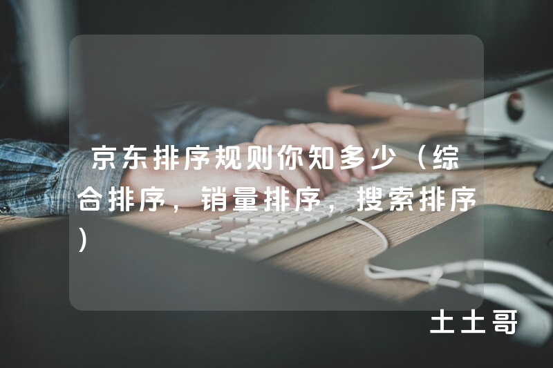 京东排序规则你知多少(综合排序,销量排序,搜索排序) 京东排序规则你知多少(综合排序,销量排序,搜索排序)