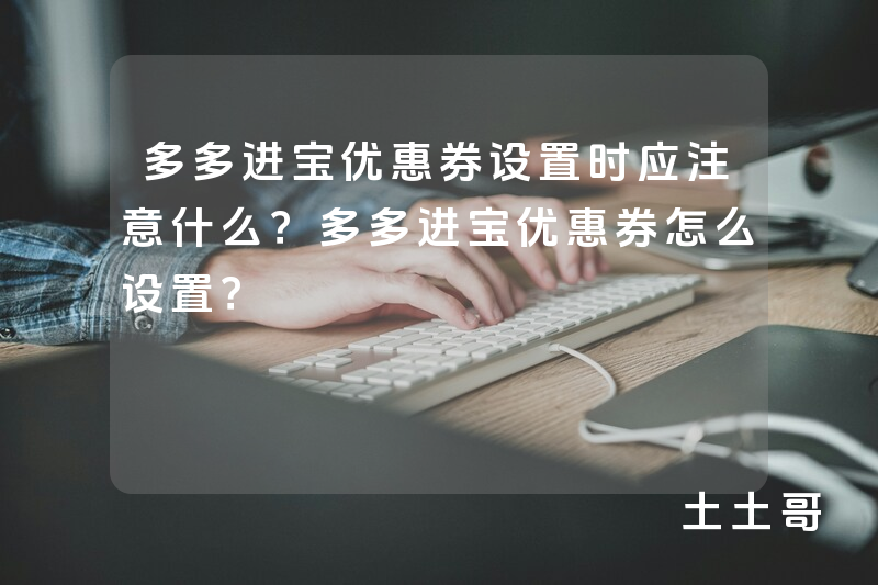 多多进宝优惠券设置时应注意什么?多多进宝优惠券怎么设置? 多多进宝优惠券设置时应注意什么?多多进宝优惠券怎么设置?