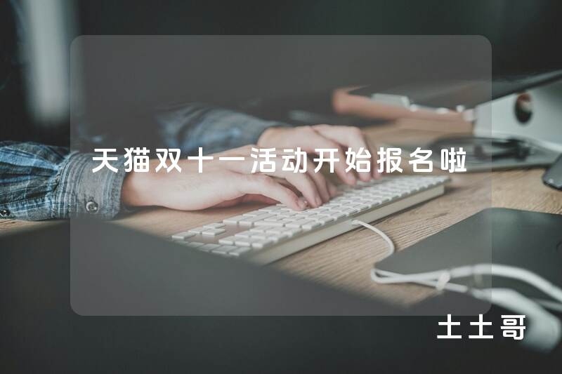 天猫双十一活动开始报名啦 天猫双十一活动开始报名啦