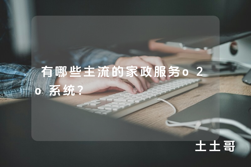 有哪些主流的家政服务o2o系统? 有哪些主流的家政服务o2o系统?