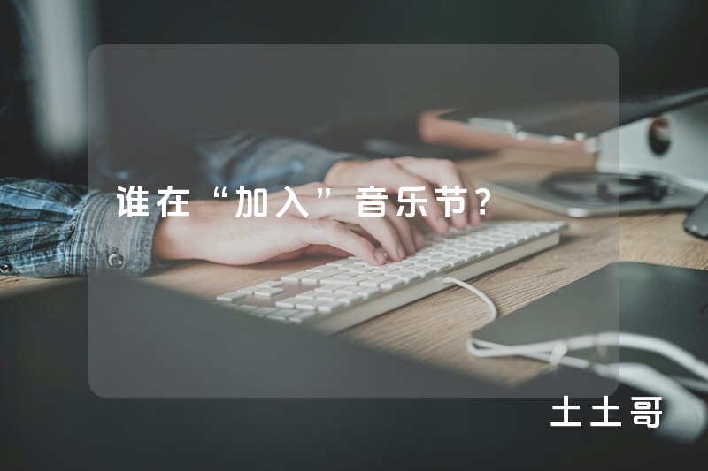 谁在“加入”音乐节? 谁在“加入”音乐节?