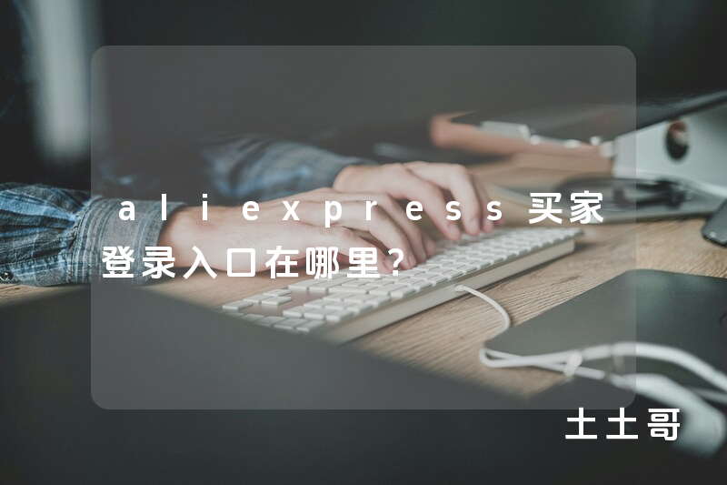 aliexpress买家登录入口在哪里? aliexpress买家登录入口在哪里?