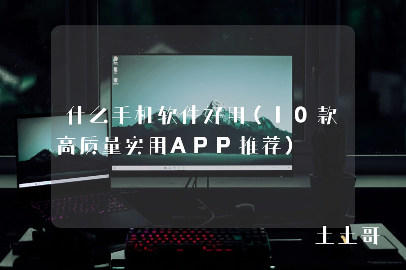 什么手机软件好用(10款高质量实用APP推荐) 什么手机软件好用(10款高质量实用APP推荐)