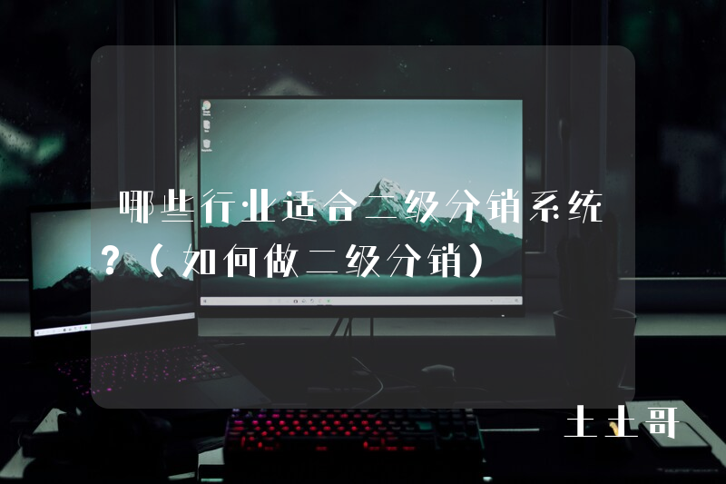 哪些行业适合二级分销系统?(如何做二级分销) 哪些行业适合二级分销系统?(如何做二级分销)