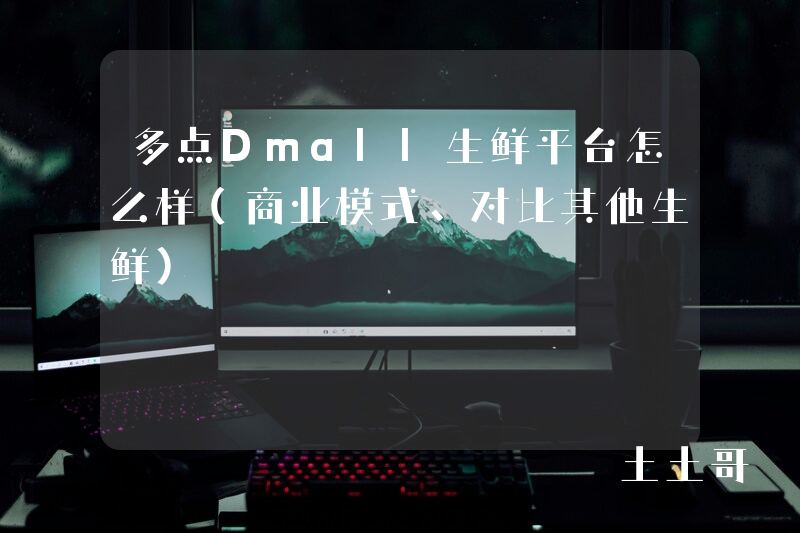 多点Dmall生鲜平台怎么样(商业模式、对比其他生鲜) 多点Dmall生鲜平台怎么样(商业模式、对比其他生鲜)